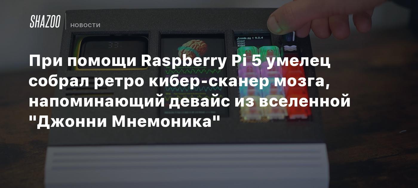 При помощи Raspberry Pi 5 умелец собрал ретро кибер-сканер мозга, напоминающий девайс из вселенной "Джонни Мнемоника"