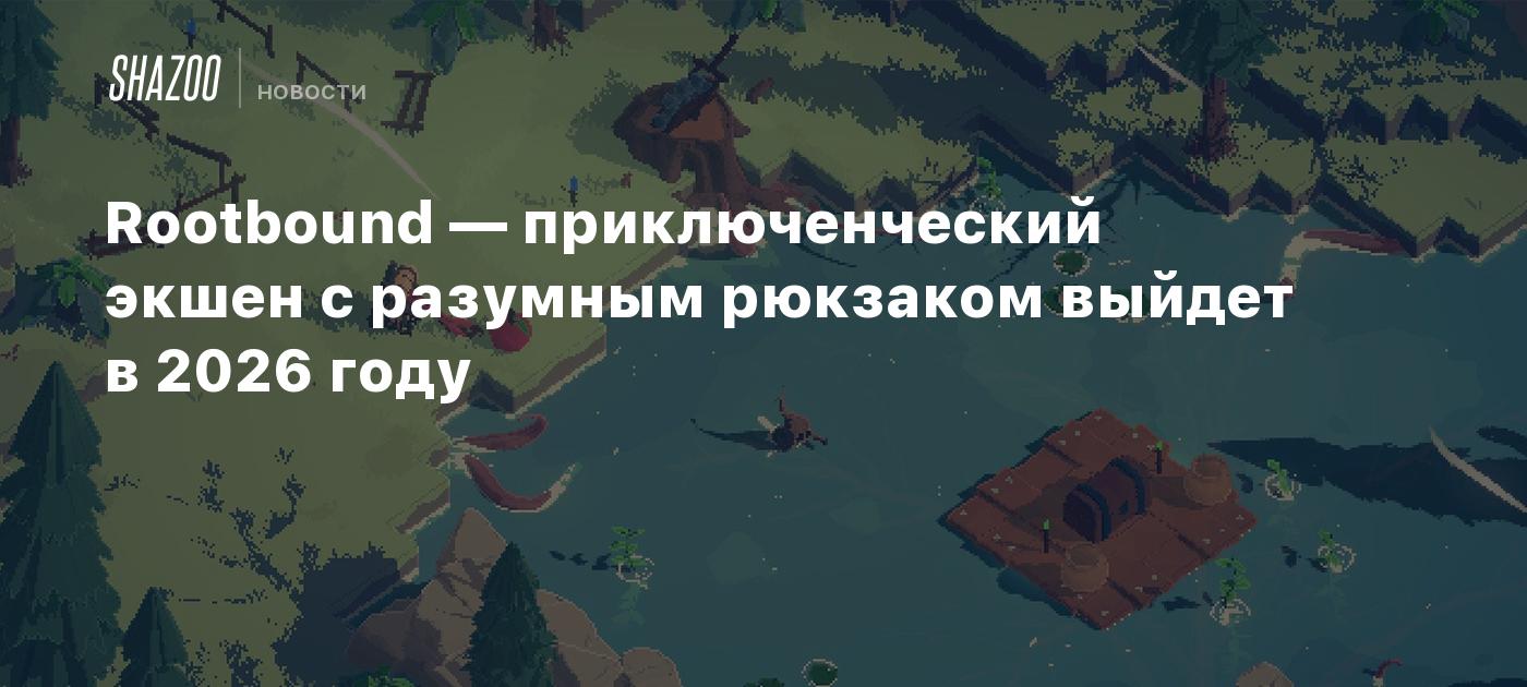 Rootbound — приключенческий экшен с разумным рюкзаком выйдет в 2026 году