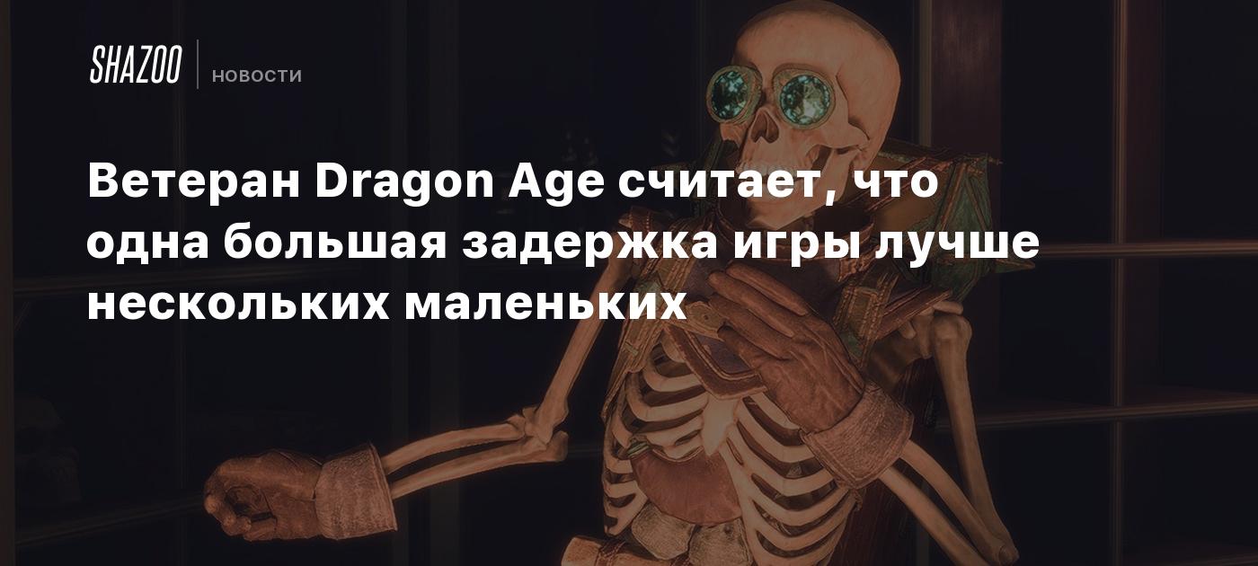 Ветеран Dragon Age считает, что одна большая задержка игры лучше нескольких маленьких