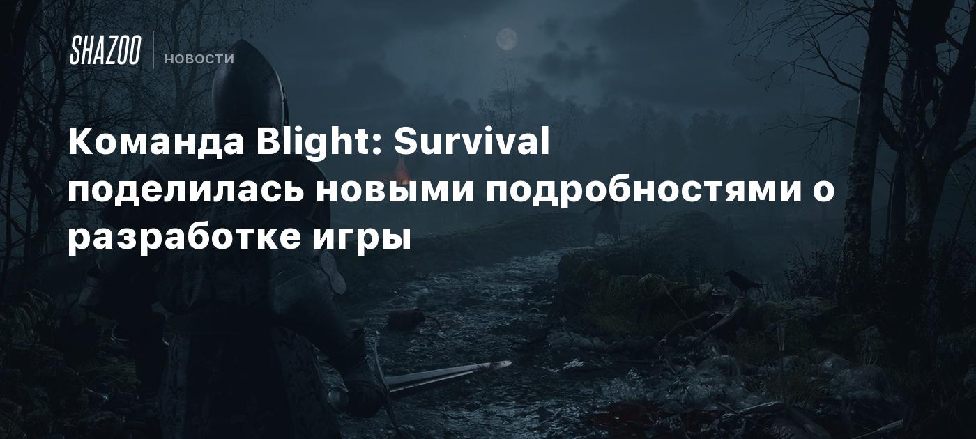 Команда Blight: Survival поделилась новыми подробностями о разработке игры