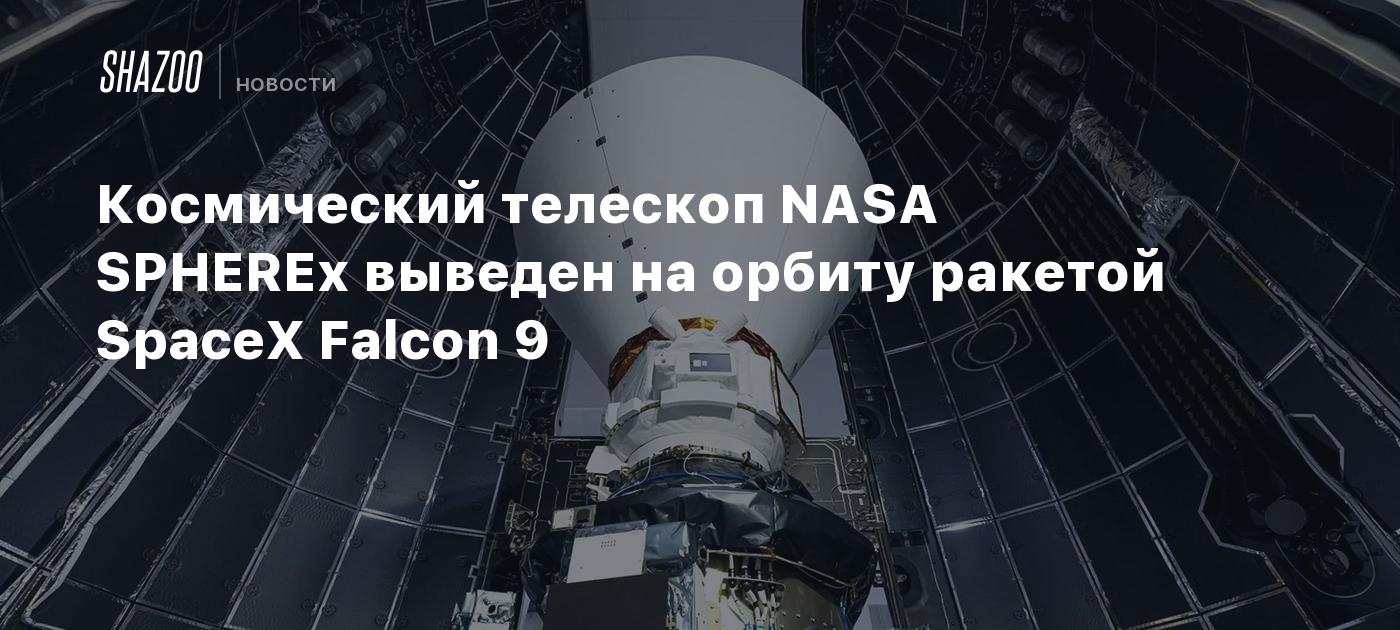 Космический телескоп NASA SPHEREx выведен на орбиту ракетой SpaceX Falcon 9