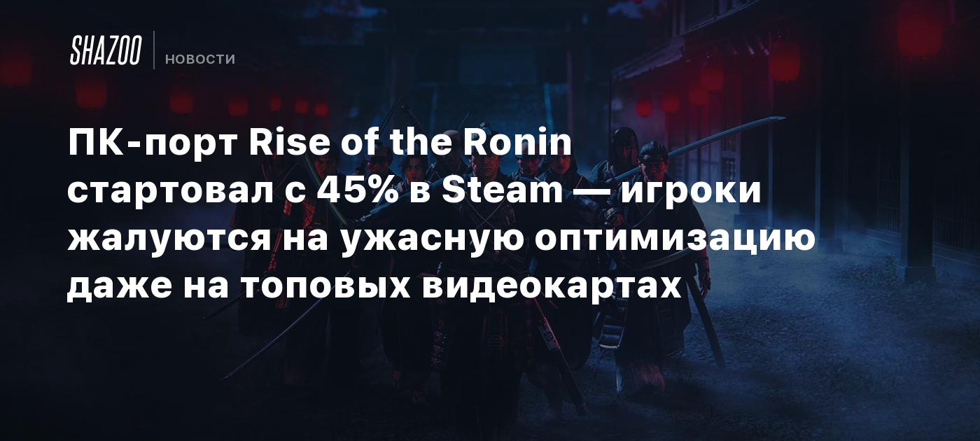 ПК-порт Rise of the Ronin стартовал с 45% в Steam — игроки жалуются на ужасную оптимизацию даже на топовых видеокартах