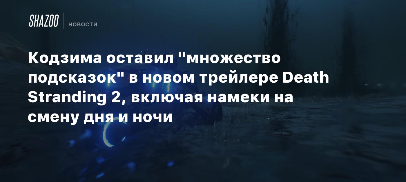 Кодзима оставил "множество подсказок" в новом трейлере Death Stranding 2, включая намеки на смену дня и ночи