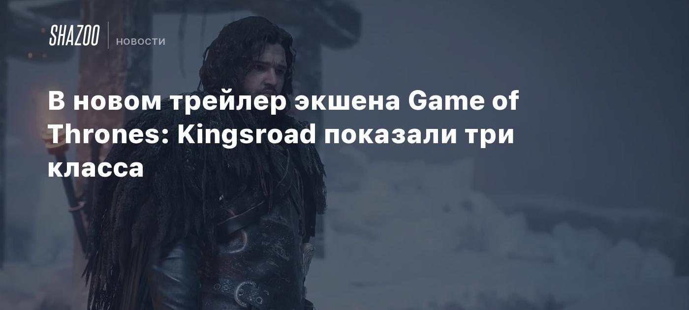 В новом трейлер экшена Game of Thrones: Kingsroad показали три класса