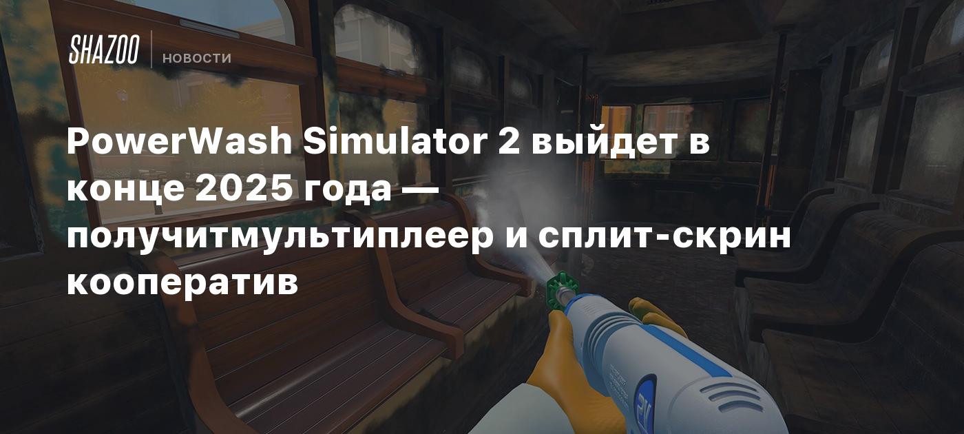 PowerWash Simulator 2 выйдет в конце 2025 года — получитмультиплеер и сплит-скрин кооператив