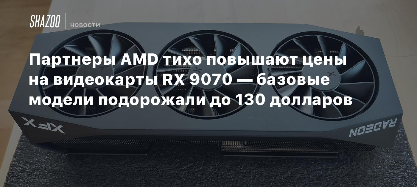 Партнеры AMD тихо повышают цены на видеокарты RX 9070 — базовые модели подорожали до 130 долларов