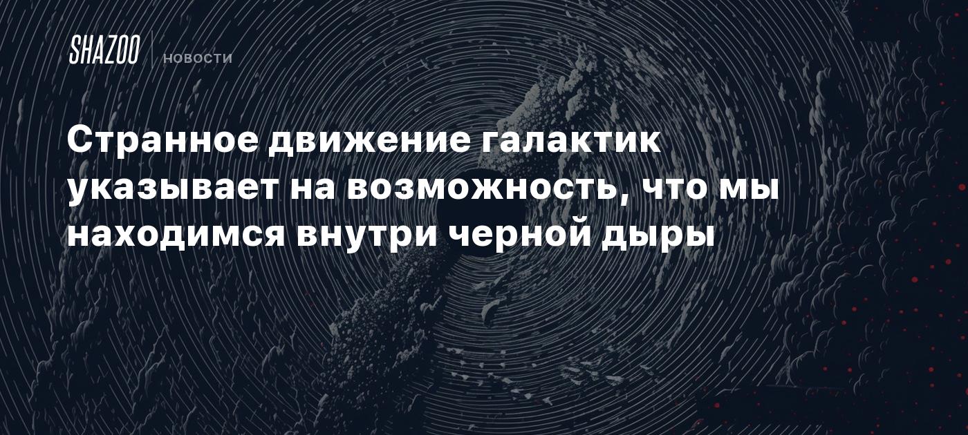 Странное движение галактик указывает на возможность, что мы находимся внутри черной дыры