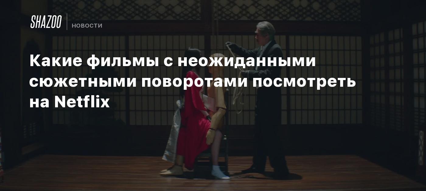 Какие фильмы с неожиданными сюжетными поворотами посмотреть на Netflix