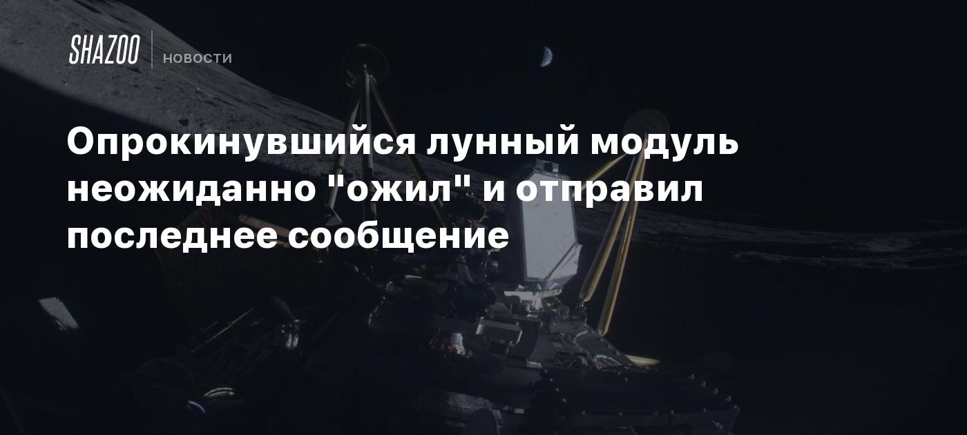 Опрокинувшийся лунный модуль неожиданно "ожил" и отправил последнее сообщение