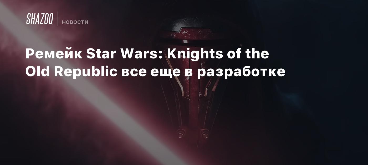 Ремейк Star Wars: Knights of the Old Republic все еще в разработке