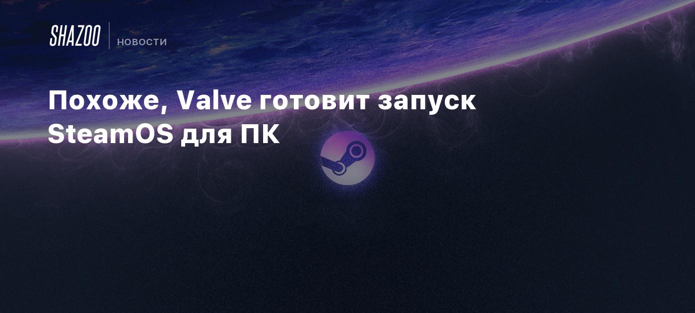 Похоже, Valve готовит запуск SteamOS для ПК