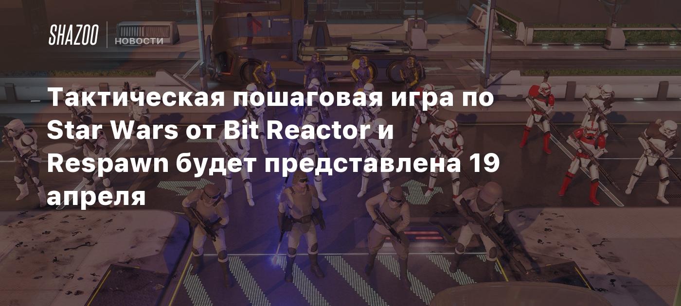 Тактическая пошаговая игра по Star Wars от Bit Reactor и Respawn будет представлена 19 апреля