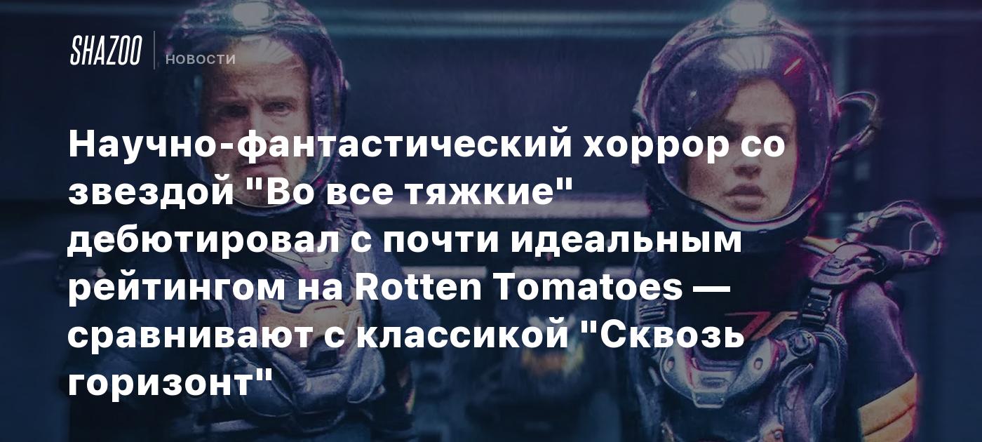 Научно-фантастический хоррор со звездой "Во все тяжкие" дебютировал с почти идеальным рейтингом на Rotten Tomatoes — сравнивают с классикой "Сквозь горизонт"