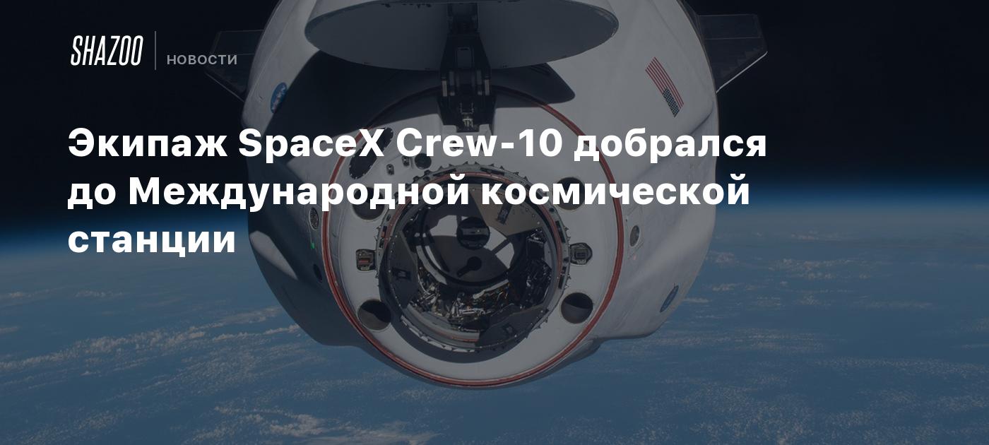 Экипаж SpaceX Crew-10 добрался до Международной космической станции