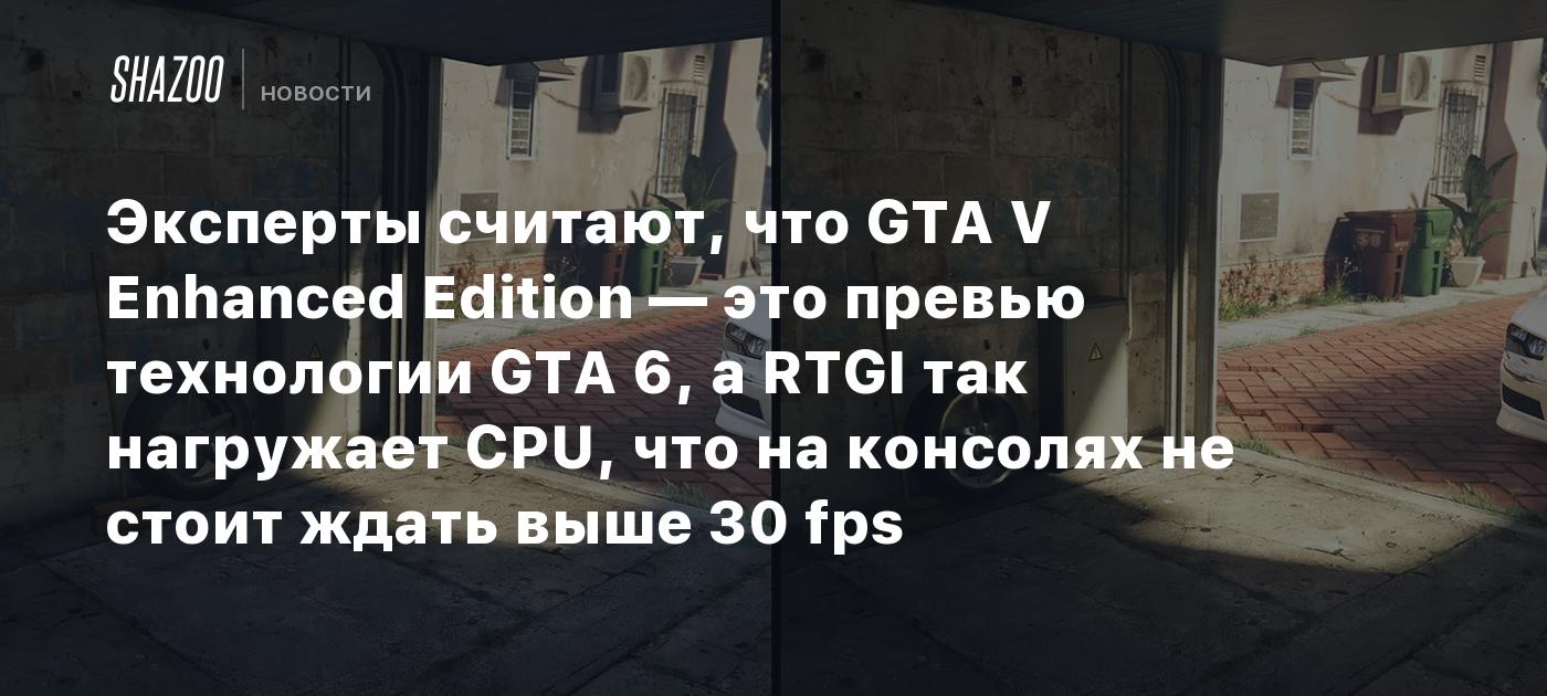 Эксперты считают, что GTA V Enhanced Edition — это превью технологии GTA 6, а RTGI так нагружает CPU, что на консолях не стоит ждать выше 30 fps