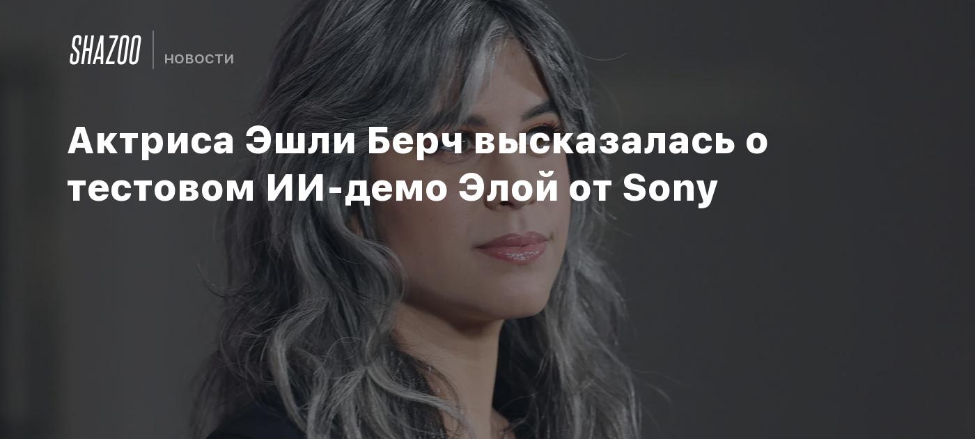 Актриса Эшли Берч высказалась о тестовом ИИ-демо Элой от Sony