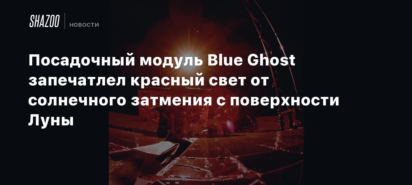 Посадочный модуль Blue Ghost запечатлел красный свет от солнечного затмения с поверхности Луны