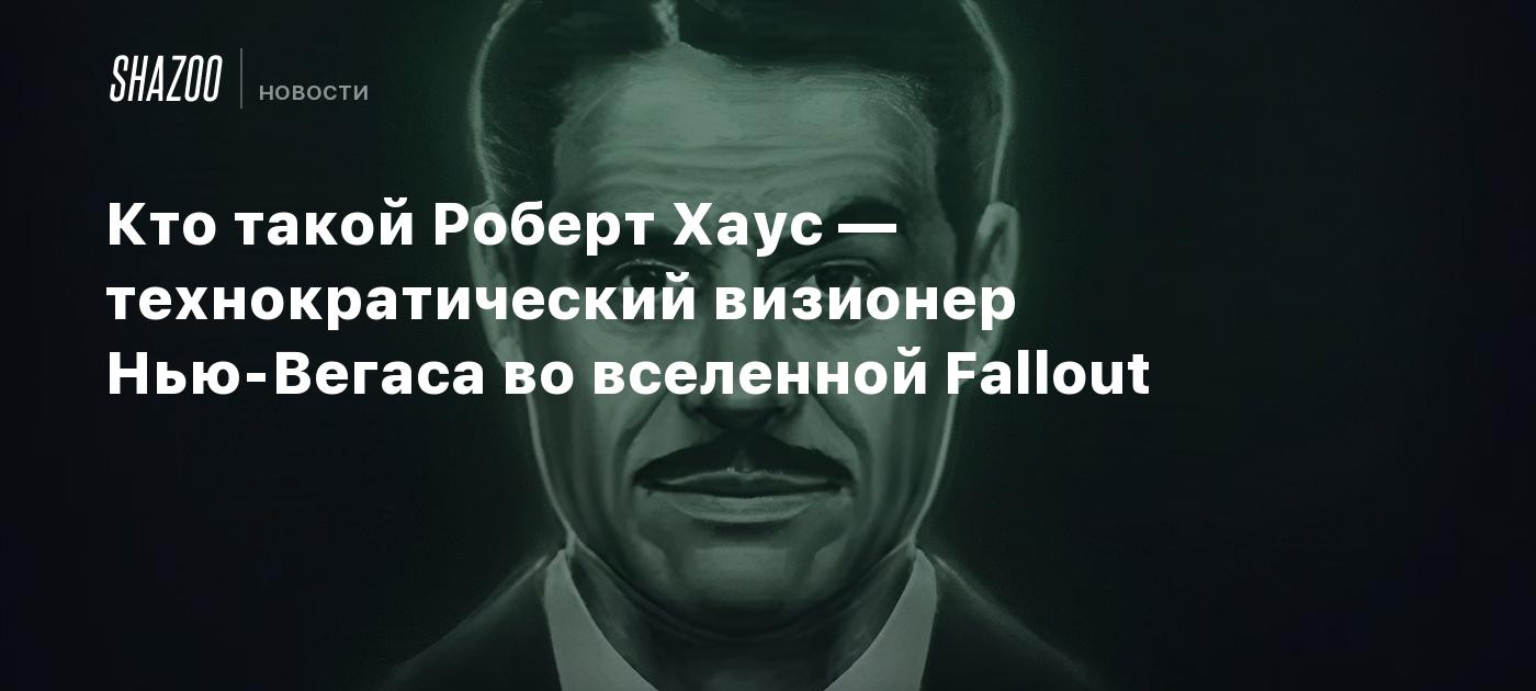 Кто такой Роберт Хаус — технократический визионер Нью-Вегаса во вселенной Fallout