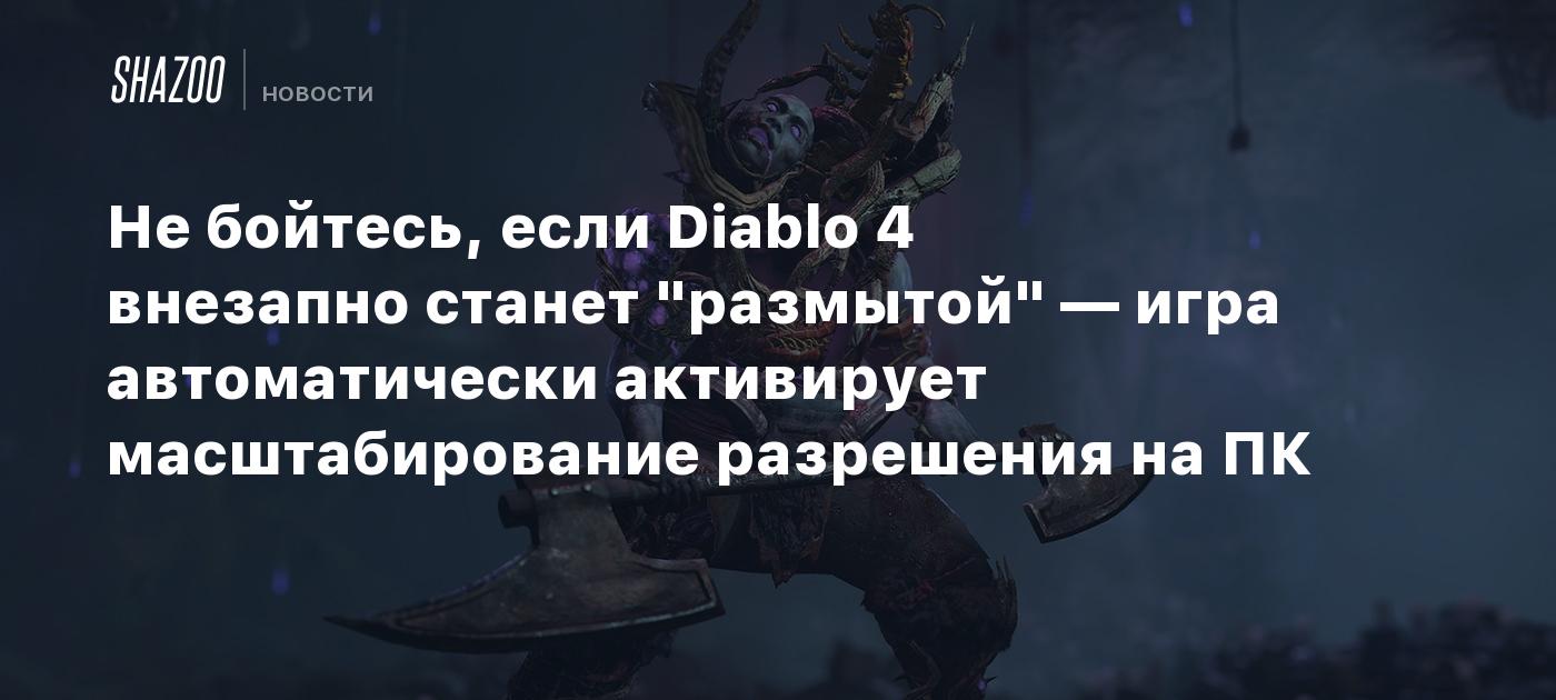 Не бойтесь, если Diablo 4 внезапно станет "размытой" — игра автоматически активирует масштабирование разрешения на ПК