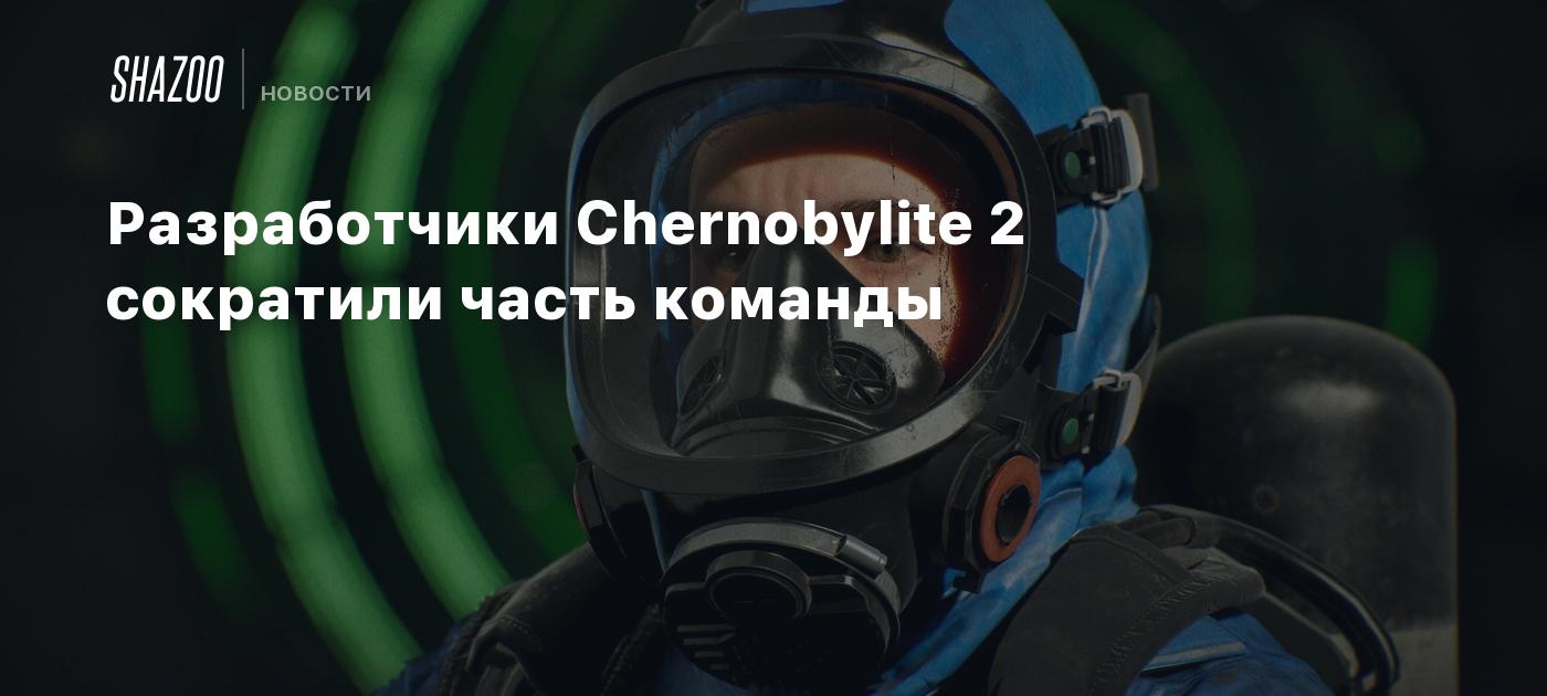 Разработчики Chernobylite 2 сократили часть команды