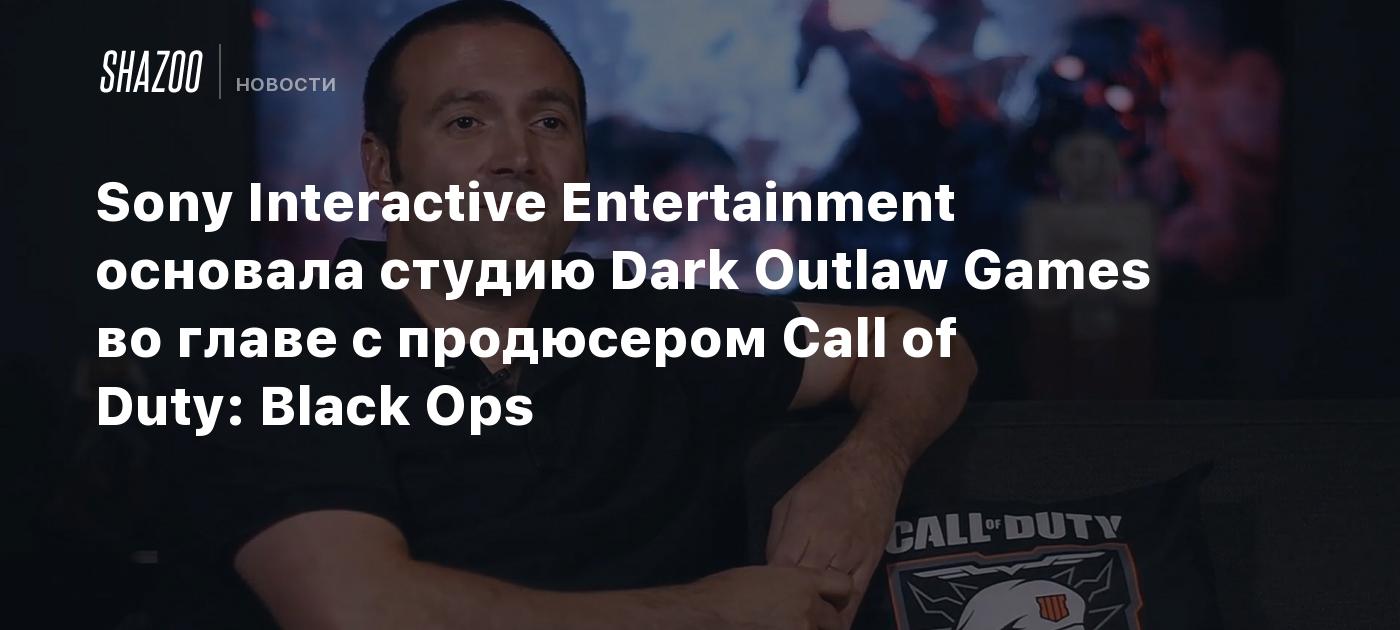 Sony Interactive Entertainment основала студию Dark Outlaw Games во главе с продюсером Call of Duty: Black Ops