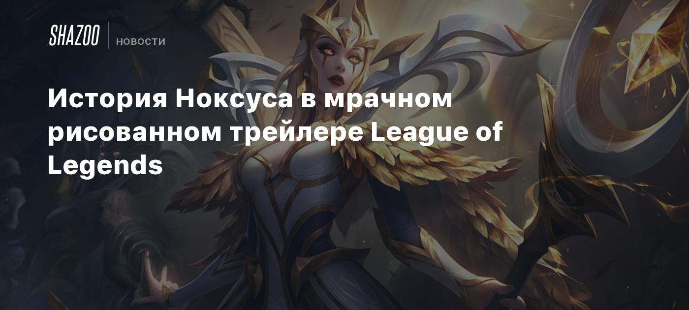 История Ноксуса в мрачном рисованном трейлере League of Legends