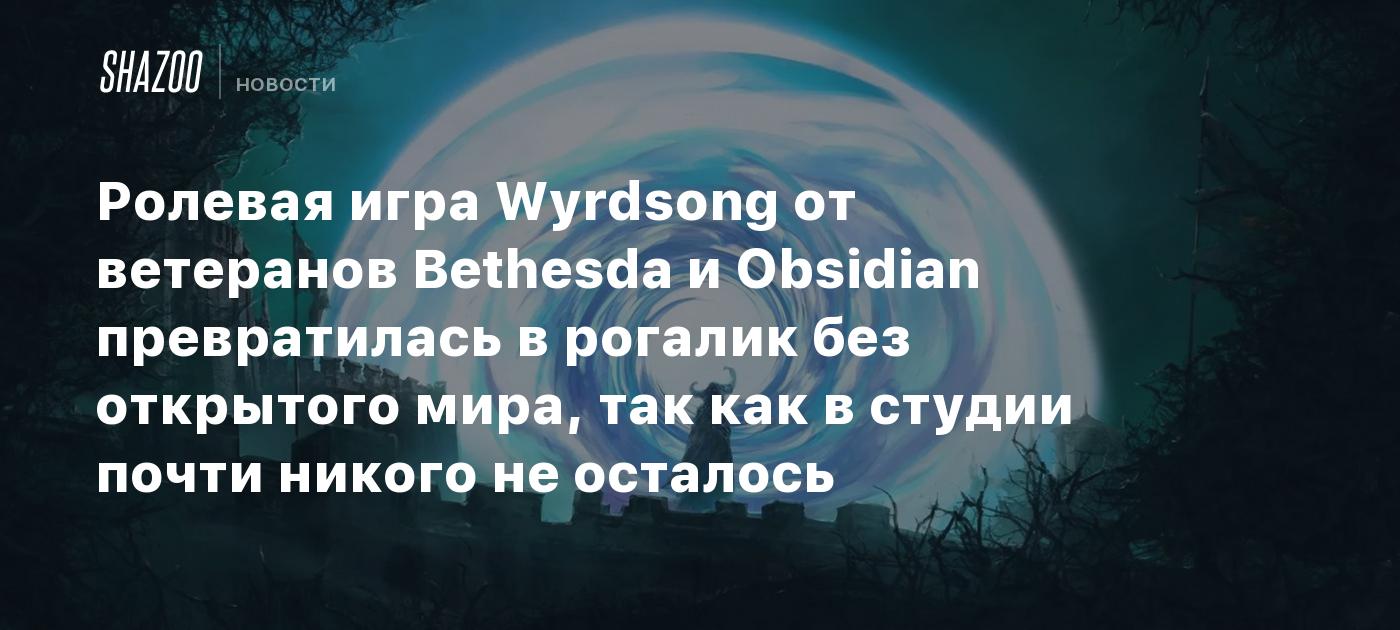 Ролевая игра Wyrdsong от ветеранов Bethesda и Obsidian превратилась в рогалик без открытого мира, так как в студии почти никого не осталось