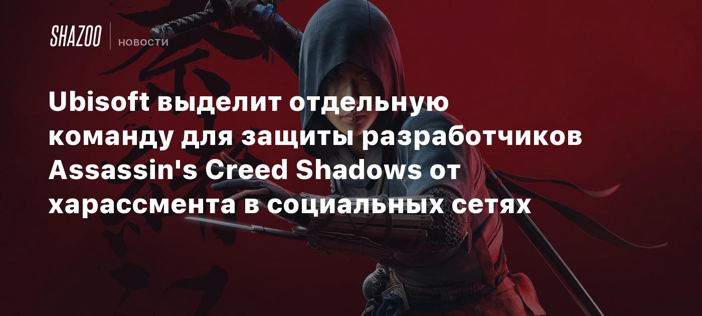 Ubisoft выделит отдельную команду для защиты разработчиков Assassin's Creed Shadows от харассмента в социальных сетях