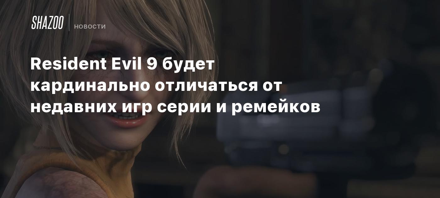 Resident Evil 9 будет кардинально отличаться от недавних игр серии и ремейков