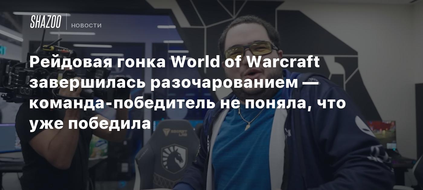 Рейдовая гонка World of Warcraft завершилась разочарованием — команда-победитель не поняла, что уже победила