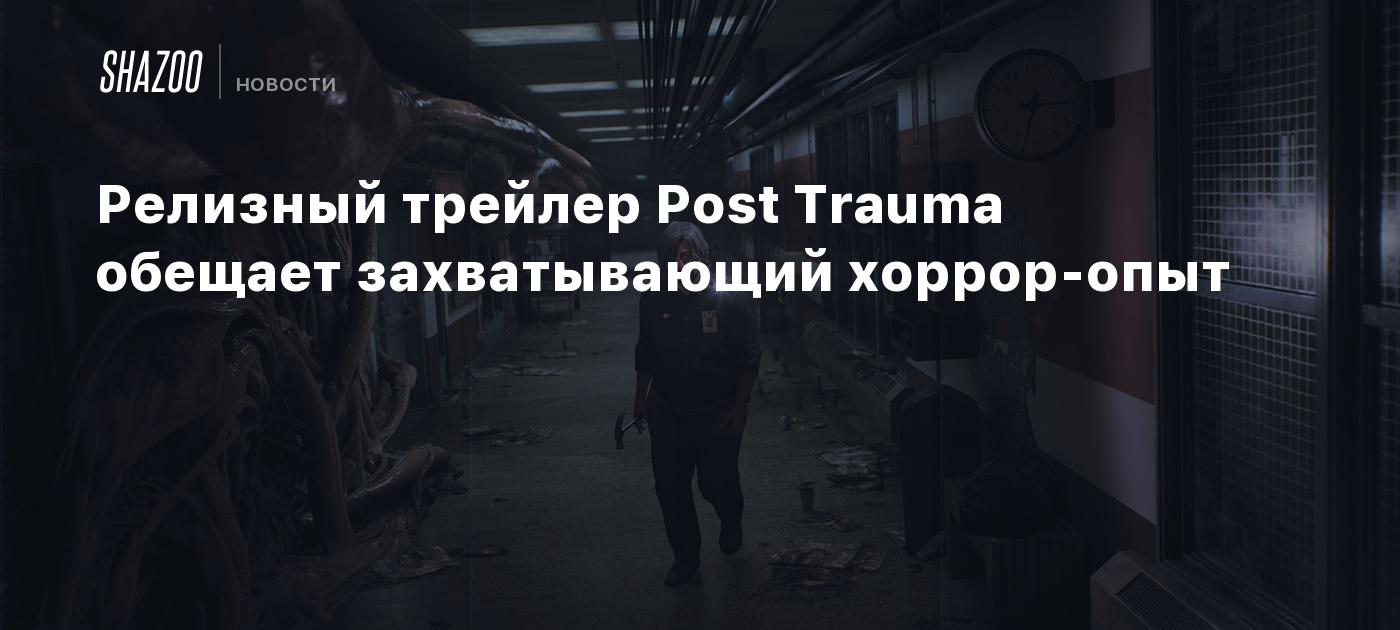 Релизный трейлер Post Trauma обещает захватывающий хоррор-опыт