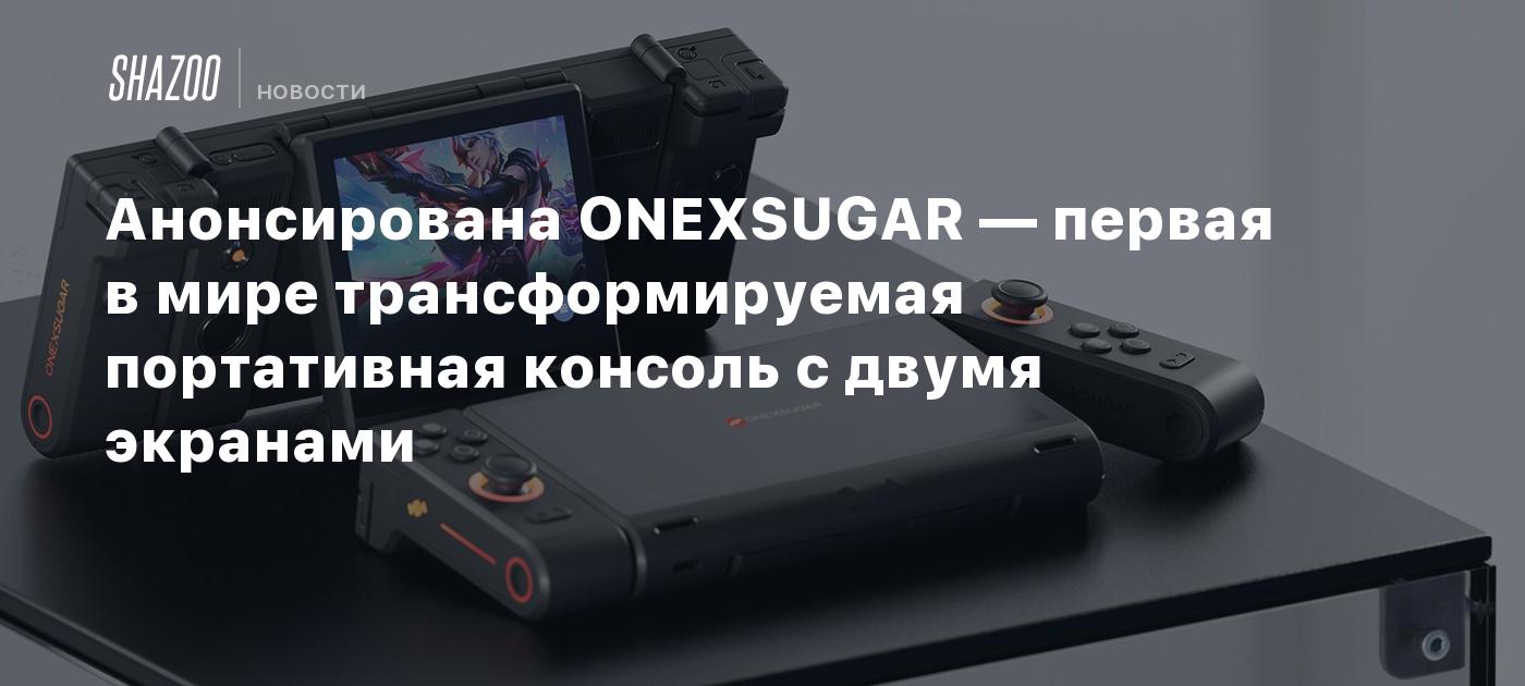 Анонсирована ONEXSUGAR — первая в мире трансформируемая портативная консоль с двумя экранами