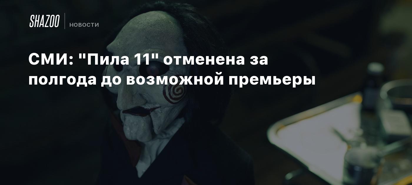 СМИ: "Пила 11" отменена за полгода до возможной премьеры