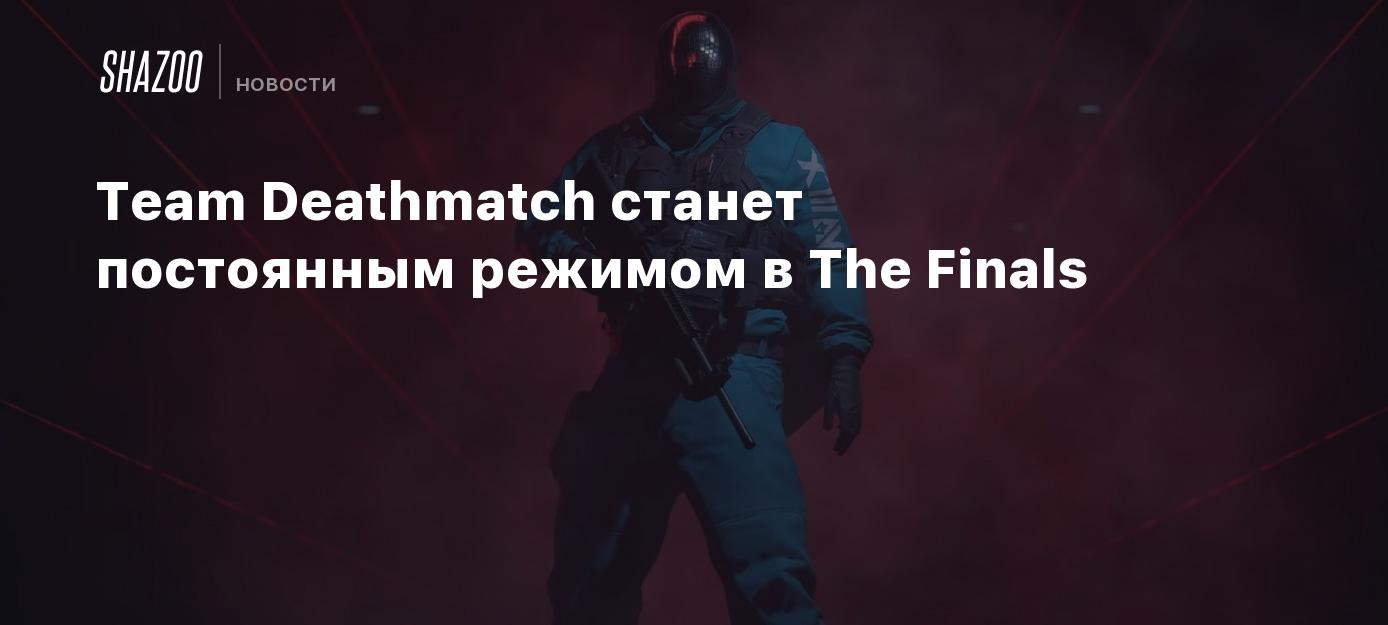 Team Deathmatch станет постоянным режимом в The Finals