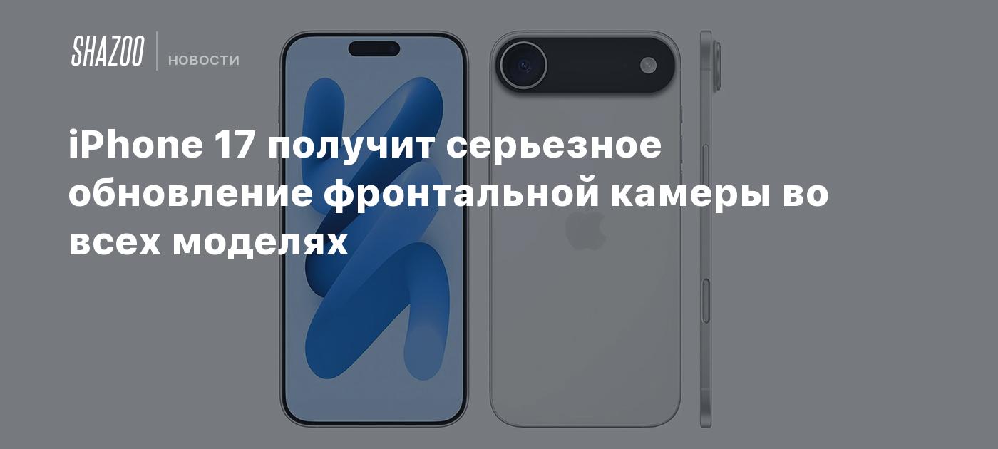 iPhone 17 получит серьезное обновление фронтальной камеры во всех моделях