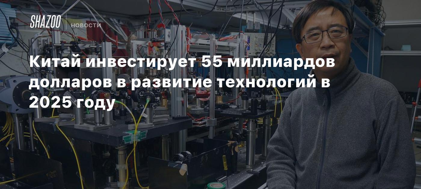 Китай инвестирует 55 миллиардов долларов в развитие технологий в 2025 году