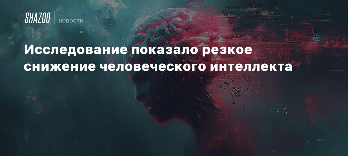 Исследование показало резкое снижение человеческого интеллекта