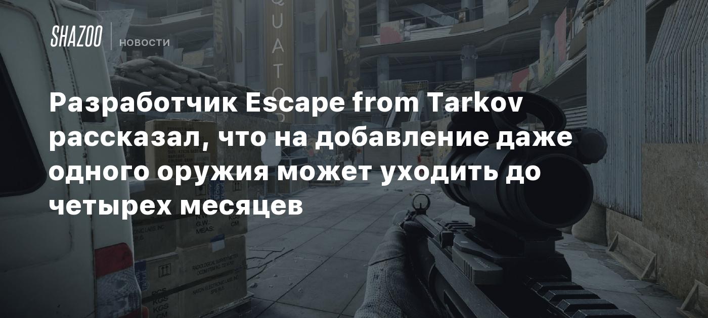 Разработчик Escape from Tarkov рассказал, что на добавление даже одного оружия может уходить до четырех месяцев