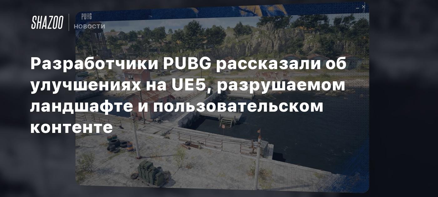 Разработчики PUBG рассказали об улучшениях на UE5, разрушаемом ландшафте и пользовательском контенте