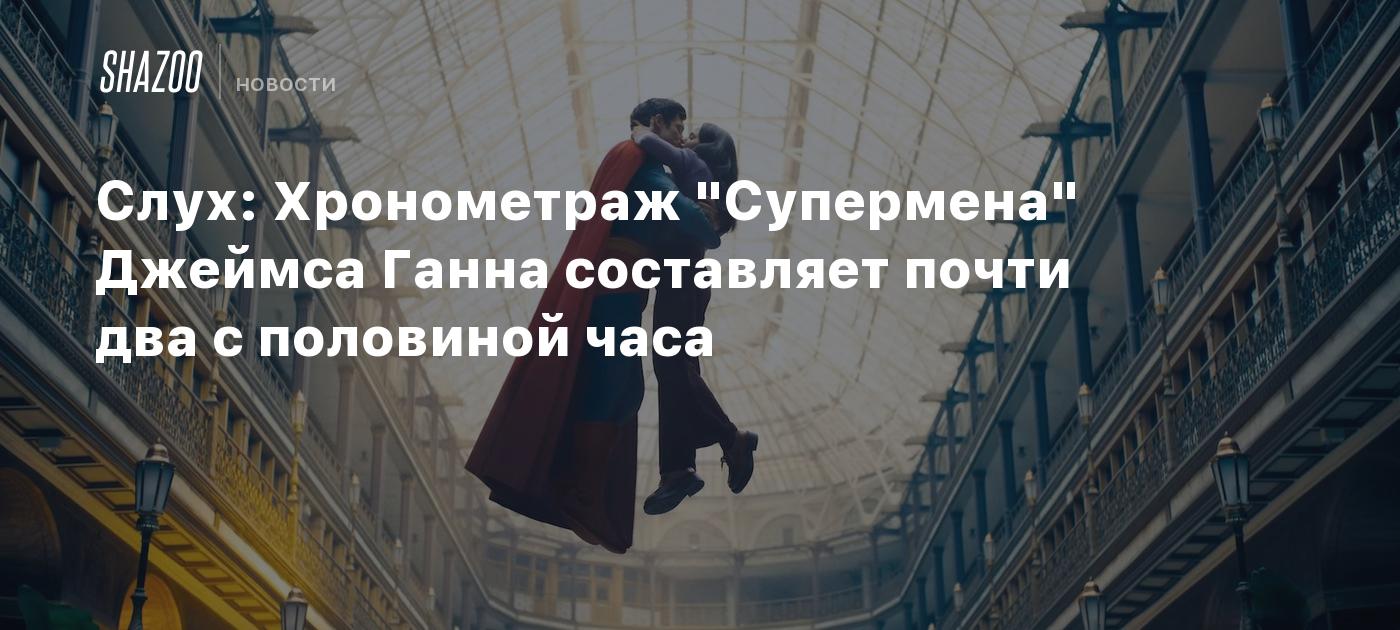 Слух: Хронометраж "Супермена" Джеймса Ганна составляет почти два с половиной часа