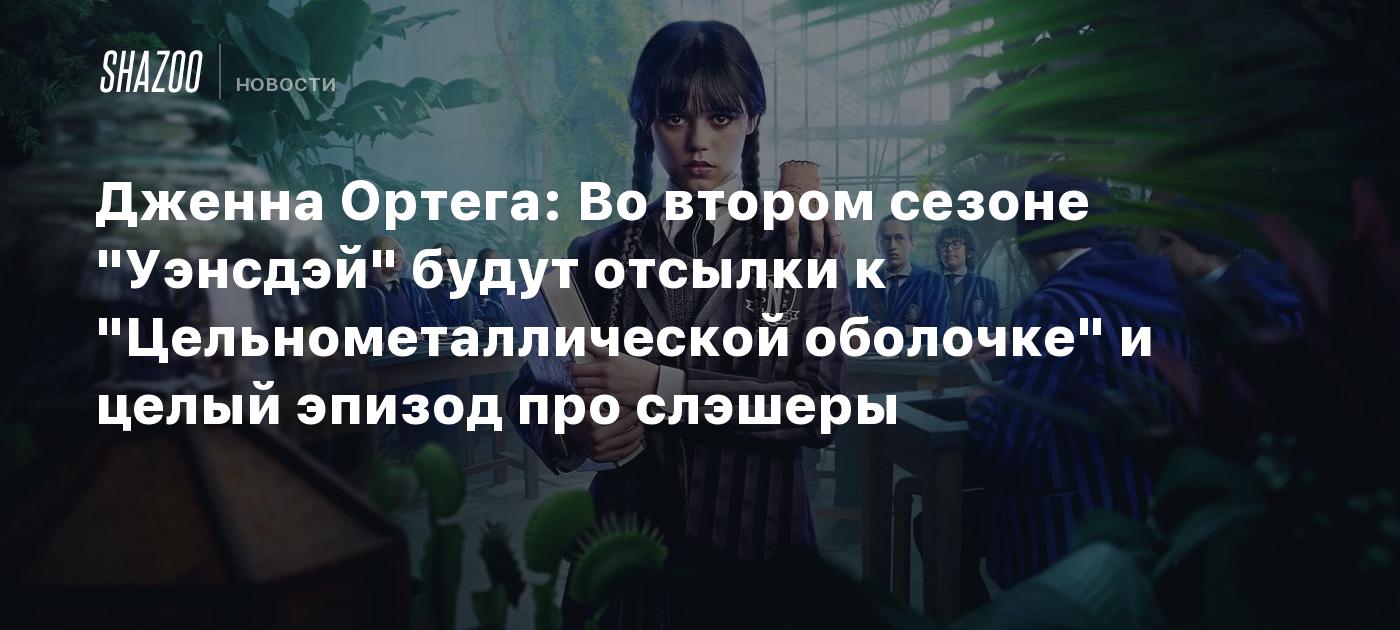 Дженна Ортега: Во втором сезоне "Уэнсдэй" будут отсылки к "Цельнометаллической оболочке" и целый эпизод про слэшеры