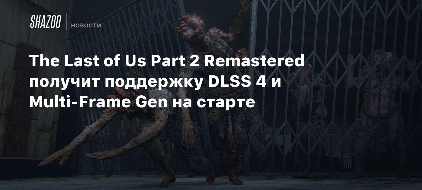 The Last of Us Part 2 Remastered получит поддержку DLSS 4 и Multi-Frame Gen на старте