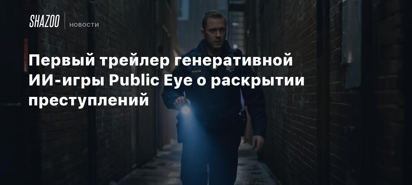 Первый трейлер генеративной ИИ-игры Public Eye о раскрытии преступлений