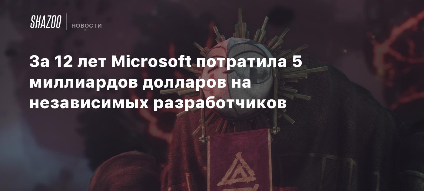 За 12 лет Microsoft потратила 5 миллиардов долларов на независимых разработчиков