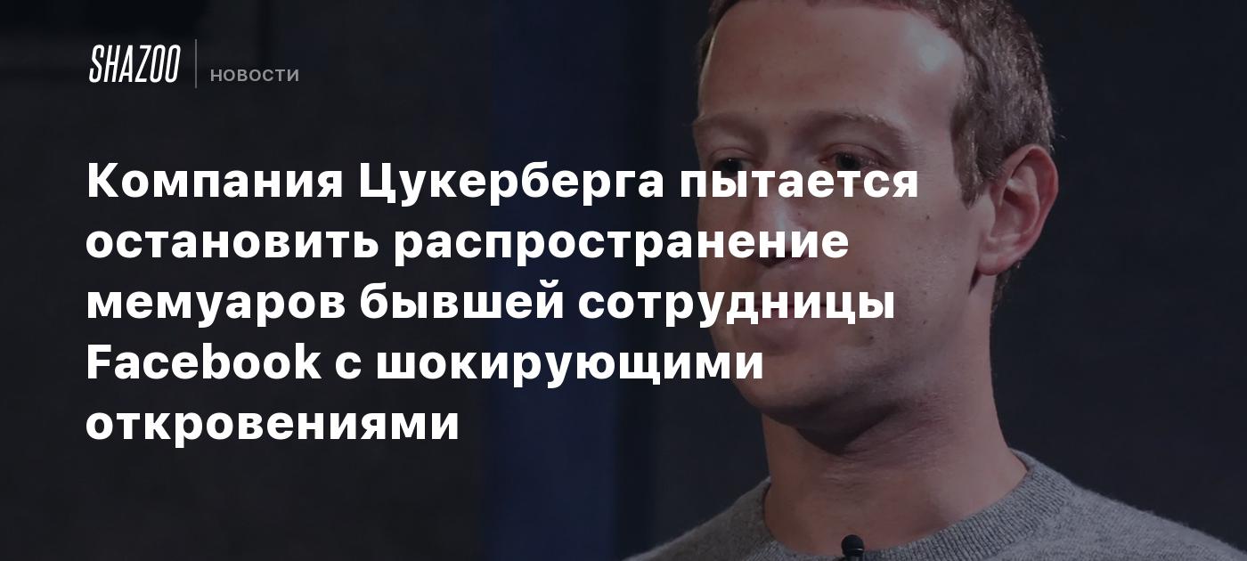 Компания Цукерберга пытается остановить распространение мемуаров бывшей сотрудницы Facebook с шокирующими откровениями