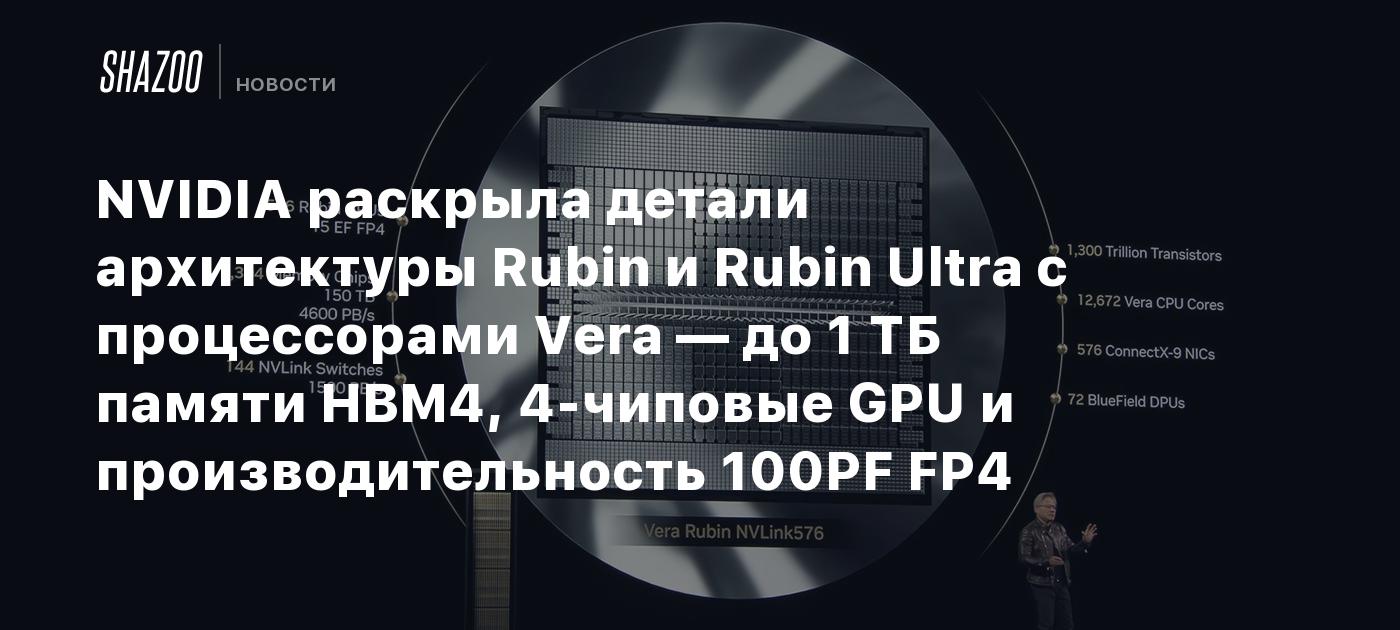 NVIDIA раскрыла детали архитектуры Rubin и Rubin Ultra с процессорами Vera — до 1 ТБ памяти HBM4, 4-чиповые GPU и производительность 100PF FP4