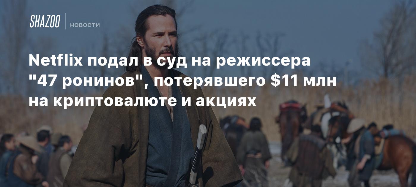 Netflix подал в суд на режиссера "47 ронинов", потерявшего $11 млн на криптовалюте и акциях