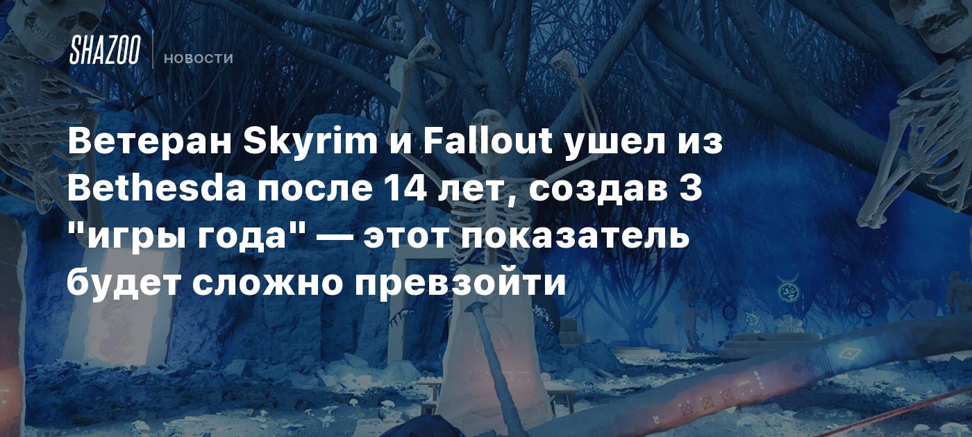 Ветеран Skyrim и Fallout ушел из Bethesda после 14 лет, создав 3 "игры года" — этот показатель будет сложно превзойти