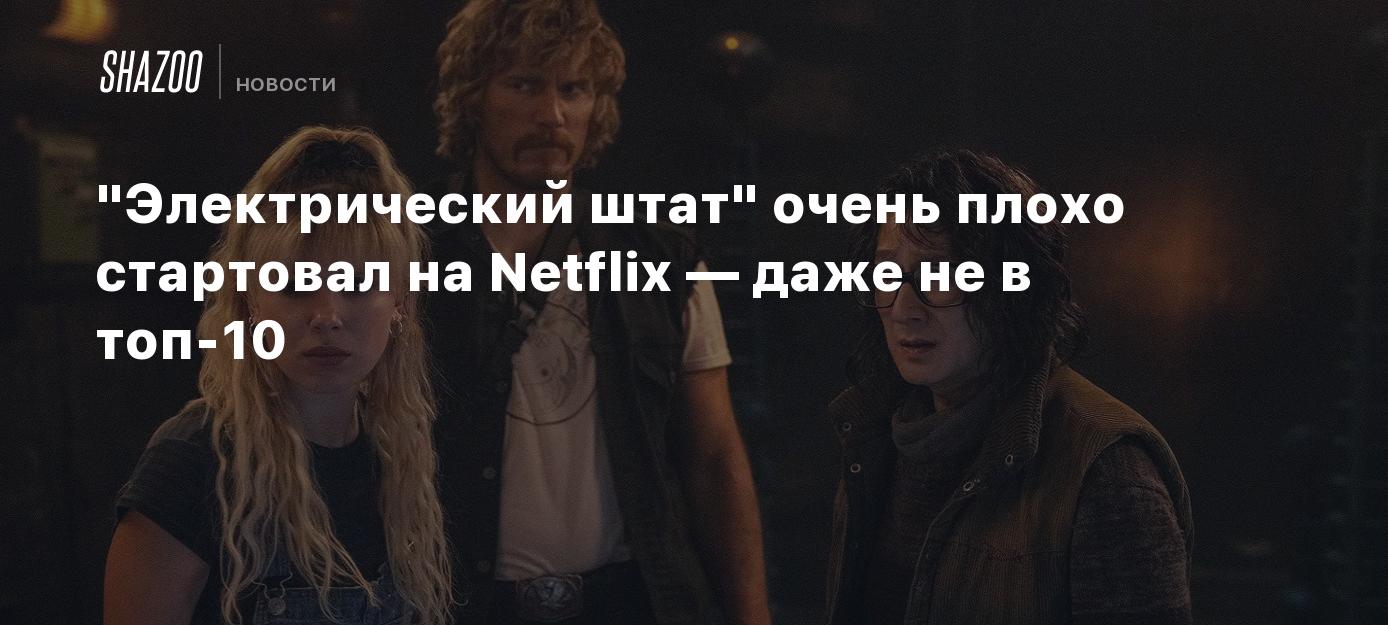 "Электрический штат" очень плохо стартовал на Netflix — даже не в топ-10