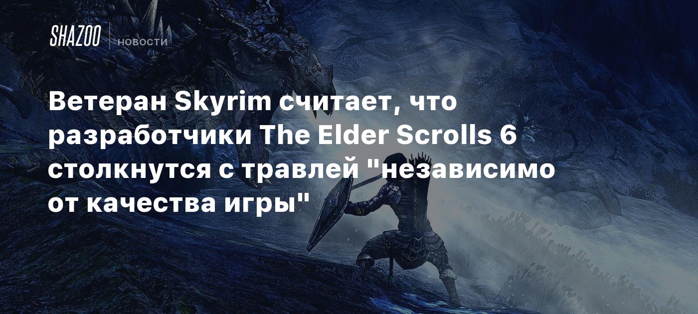 Ветеран Skyrim считает, что разработчики The Elder Scrolls 6 столкнутся с травлей "независимо от качества игры"